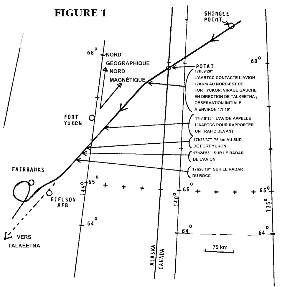 Trajectoire de l'avion: 17:08:20 contact de l'AARTCC &agrave; 170 km au nord-est de Fort Yukon, virage @agrave;gauche vers Talkeetna, observation initiale vers 17h10; 17:19:15 l'avion appelle l'AARTCC pour rapporter un trafic devant; 17:23:37 &agrave; 75 km au sud de Fort Yukon; 17:24:53 sur le radar de l'avikon; 17:26:18 sur le radar du ROCC